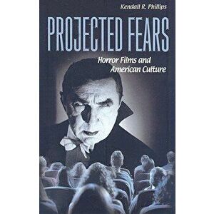 Projected Fears: Horror Films and American Culture, Paperback - Kendall R. Phillips imagine