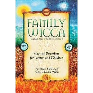 Family Wicca, Revised and Expanded Edition: Practical Paganism for Parents and Children, Paperback - Ashleen O'Gaea imagine