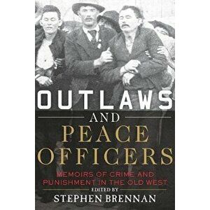 Outlaws and Peace Officers: Memoirs of Crime and Punishment in the Old West, Paperback - Stephen Brennan imagine