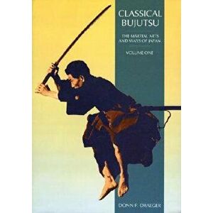 Classical Bujutsu: The Martial Arts and Ways of Japan, Paperback - Donn F. Draeger imagine