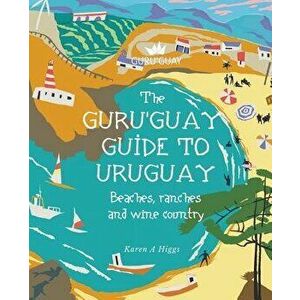 Guru'Guay Guide to Uruguay: Beaches, Ranches and Wine Country, Paperback - Karen a. Higgs imagine