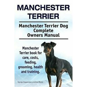 Manchester Terrier. Manchester Terrier Dog Complete Owners Manual. Manchester Terrier Book for Care, Costs, Feeding, Grooming, Health and Training., P imagine
