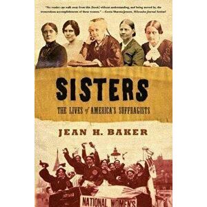 Sisters: The Lives of America's Suffragists, Paperback - Jean H. Baker imagine