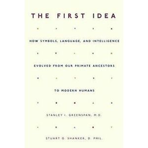 The First Idea: How Symbols, Language, and Intelligence Evolved from Our Primate Ancestors to Modern Humans, Paperback - Stanley I. Greenspan imagine