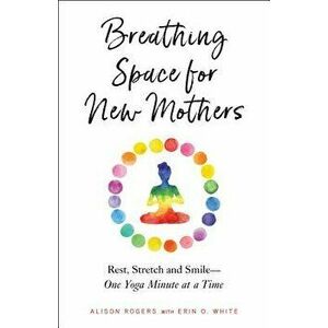 Breathing Space for New Mothers: Rest, Stretch, and Smile--One Yoga Minute at a Time, Paperback - Alison Rogers imagine