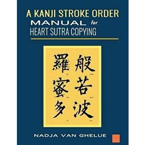 A Kanji Stroke Order Manual for Heart Sutra Copying, Paperback - Nadja Van Ghelue imagine