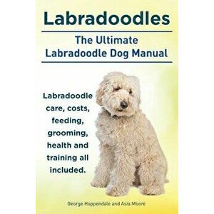 Labradoodles. the Ultimate Labradoodle Dog Manual. Labradoodle Care, Costs, Feeding, Grooming, Health and Training All Included., Paperback - George H imagine