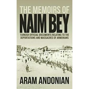 The Memoirs of Naim Bey: Turkish Official Documents Relating to the Deportations and Massacres of Armenians, Hardcover - Aram Andonian imagine