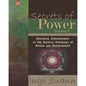 Secrets of Power, Volume I: Individual Empowerment vs The Societal Panorama of Power and Depowerment, Paperback - Ingo Swann imagine