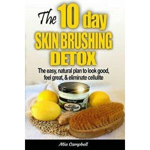 The 10-Day Skin Brushing Detox: The Easy, Natural Plan to Look Great, Feel Amazing, & Eliminate Cellulite, Paperback - Mia Campbell imagine
