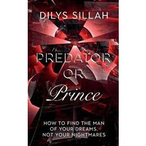 Predator or Prince: How to Find the Man of Your Dreams, Not Your Nightmares, Paperback - Dilys Sillah imagine