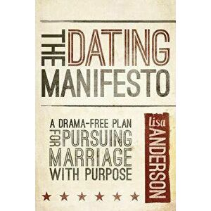 The Dating Manifesto: A Drama-Free Plan for Pursuing Marriage with Purpose, Paperback - Lisa Anderson imagine