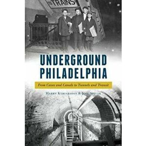 Underground Philadelphia: From Caves and Canals to Tunnels and Transit, Paperback - Harry Kyriakodis imagine