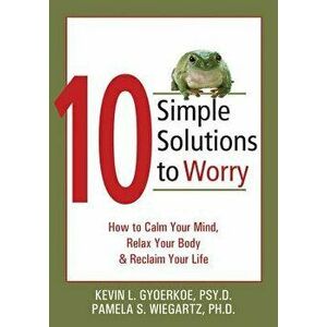 10 Simple Solutions to Worry: How to Calm Your Mind, Relax Your Body, and Reclaim Your Life, Paperback - Kevin Gyoerkoe imagine