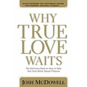 Why True Love Waits: The Definitive Book on How to Help Your Kids Resist Sexual Pressure, Paperback - Josh D. McDowell imagine