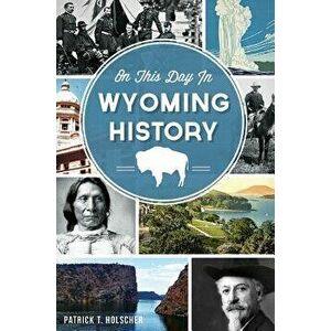 On This Day in Wyoming History, Hardcover - Patrick T. Holscher imagine