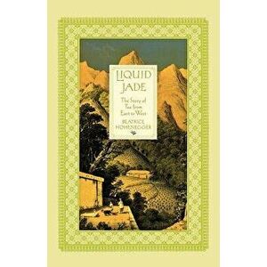 Liquid Jade: The Story of Tea from East to West, Paperback - Beatrice Hohenegger imagine