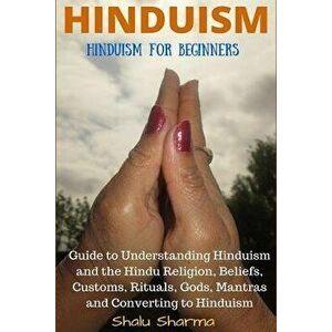 Hinduism: Hinduism for Beginners: Guide to Understanding Hinduism and the Hindu Religion, Beliefs, Customs, Rituals, Gods, Mantr, Paperback - Shalu Sh imagine
