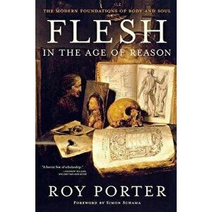 Flesh in the Age of Reason: The Modern Foundations of Body and Soul, Paperback - Roy Porter imagine