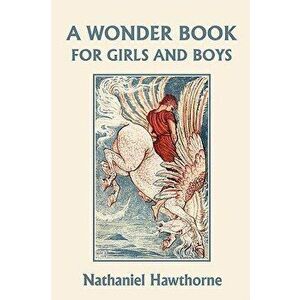 A Wonder Book for Girls and Boys, Illustrated Edition (Yesterday's Classics), Paperback - Nathaniel Hawthorne imagine