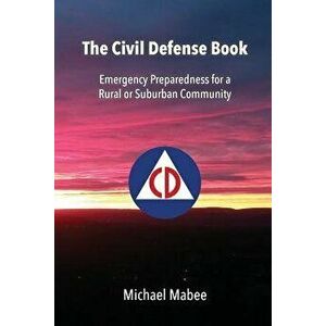 The Civil Defense Book: Emergency Preparedness for a Rural or Suburban Community, Paperback - Michael Mabee imagine
