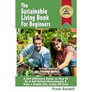 The Sustainable Living Book for Beginners: A Self Sufficiency Starter or How to Be a Self Reliant Homesteader & Have a Simple Life, Living Off Grid, P imagine