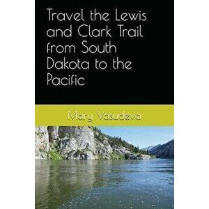 Travel the Lewis and Clark Trail from South Dakota to the Pacific, Paperback - Mary Vasudeva imagine