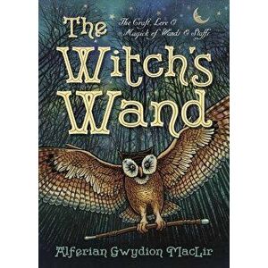 The Witch's Wand: The Craft, Lore, and Magick of Wands & Staffs, Paperback - Alferian Gwydion Maclir imagine
