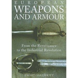 European Weapons and Armour: From the Renaissance to the Industrial Revolution, Paperback - Ewart Oakeshott imagine