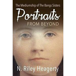 Portraits from Beyond: The Mediumship of the Bangs Sisters, Paperback - N. Riley Heagerty imagine