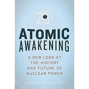 Atomic Awakening: A New Look at the History and Future of Nuclear Power, Paperback - James Mahaffey imagine