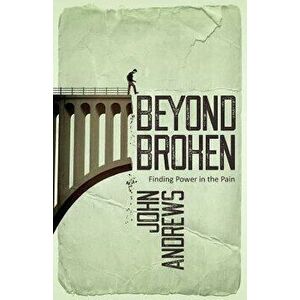 Beyond Broken: Finding Power in the Pain, Paperback - Dr John Andrews imagine