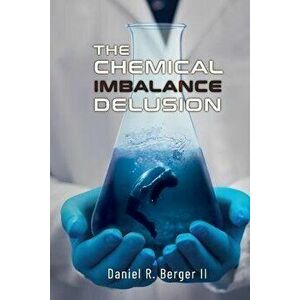 The Chemical Imbalance Delusion, Paperback - Daniel R. Berger II imagine