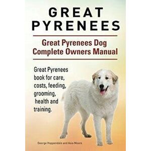 Great Pyrenees. Great Pyrenees Dog Complete Owners Manual. Great Pyrenees Book for Care, Costs, Feeding, Grooming, Health and Training., Paperback - G imagine