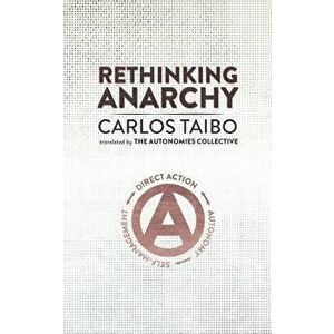 Rethinking Anarchy: Direct Action, Autonomy, Self-Management, Paperback - Carlos Taibo imagine