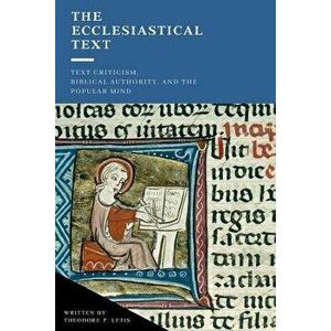 The Ecclesiastical Text: Criticism, Biblical Authority & the Popular Mind, Paperback - Theodore P. Letis imagine