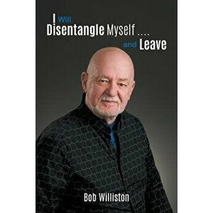I Will Disentangle Myself .... and Leave, Paperback - Bob Williston imagine