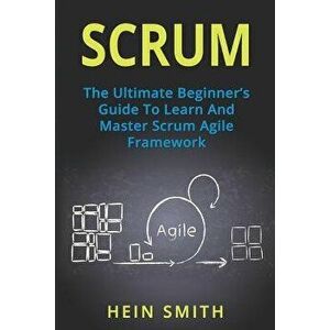 Scrum: The Ultimate Beginner's Guide To Learn And Master Scrum Agile Framework, Paperback - Hein Smith imagine