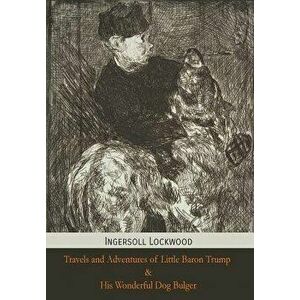 Travels and Adventures of Little Baron Trump and His Wonderful Dog Bulger, Hardcover - Ingersoll Lockwood imagine