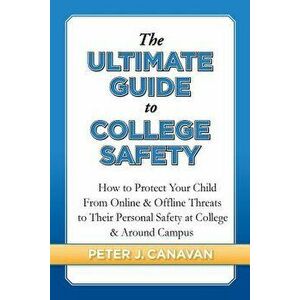 The Ultimate Guide to College Safety: How to Protect Your Child from Online & Offline Threats to Their Personal Safety at College & Around Campus, Pap imagine
