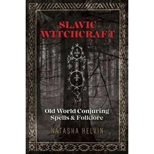 Slavic Witchcraft: Old World Conjuring Spells and Folklore, Paperback - Natasha Helvin imagine