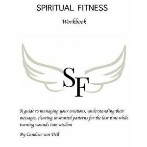 Spiritual Fitness: A Guide to Managing Your Emotions, Understanding Their Messages and Clearing Unwanted Patterns for the Last Time., Paperback - Cand imagine