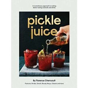 Pickle Juice: A Revolutionary Approach to Making Better Tasting Cocktails and Drinks, Hardcover - Florence Cherruault imagine