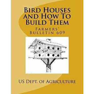 Bird Houses and How to Build Them: Farmers' Bulletin 609, Paperback - Us Dept of Agriculture imagine
