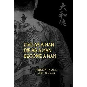 Live as a Man. Die as a Man. Become a Man., Paperback - Enson Inoue imagine