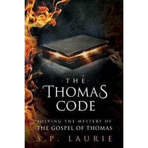 The Thomas Code: Solving the Mystery of the Gospel of Thomas, Paperback - S. P. Laurie imagine