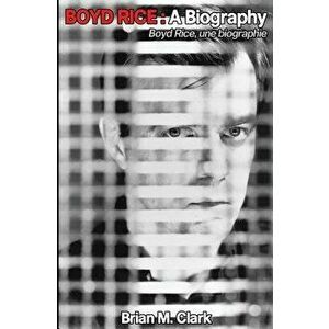 Boyd Rice: A Biography: Boyd Rice, Une Biographie, Paperback - Brian M. Clark imagine