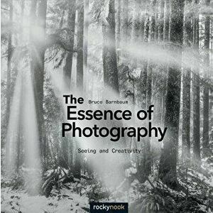 The Essence of Photography: Seeing and Creativity, Paperback - Bruce Barnbaum imagine