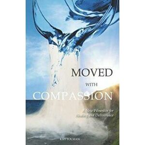 Moved With Compassion: A New Wineskin for Healing and Deliverance, Paperback - Kay Elise Tolman imagine