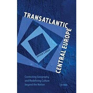 Transatlantic Central Europe: Contesting Geography and Redifining Culture Beyond the Nation, Hardcover - Jessie Labov imagine